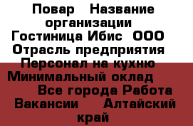 Повар › Название организации ­ Гостиница Ибис, ООО › Отрасль предприятия ­ Персонал на кухню › Минимальный оклад ­ 22 000 - Все города Работа » Вакансии   . Алтайский край